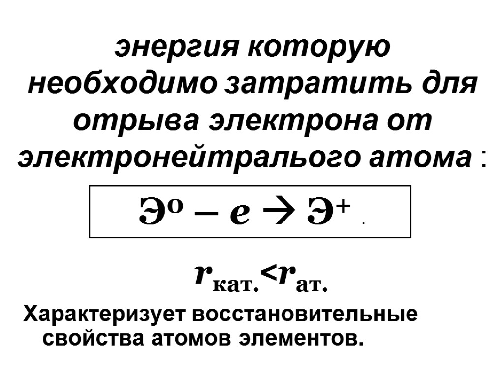 энергия которую необходимо затратить для отрыва электрона от электронейтралього атома : Характеризует восстановительные свойства